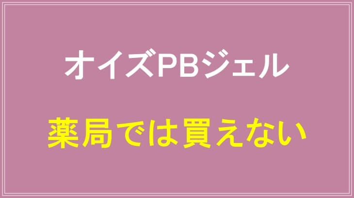 オイズPBジェルは薬局では買えない