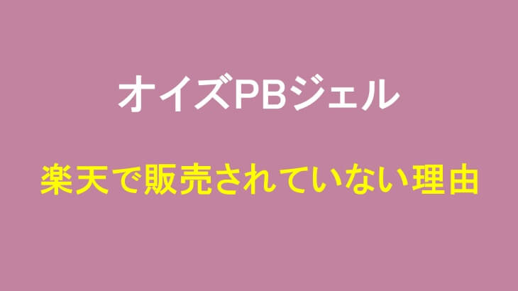 オイズPBジェルが楽天で販売されていない理由を解説!